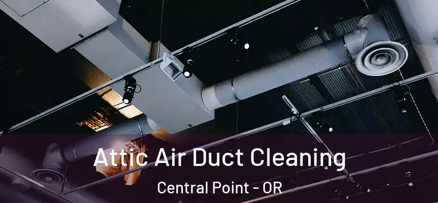 Attic Air Duct Cleaning Central Point - OR