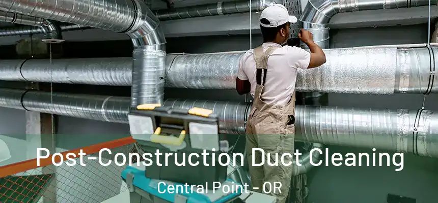 Post-Construction Duct Cleaning Central Point - OR
