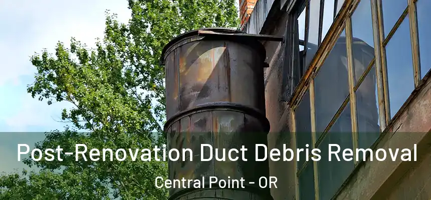 Post-Renovation Duct Debris Removal Central Point - OR